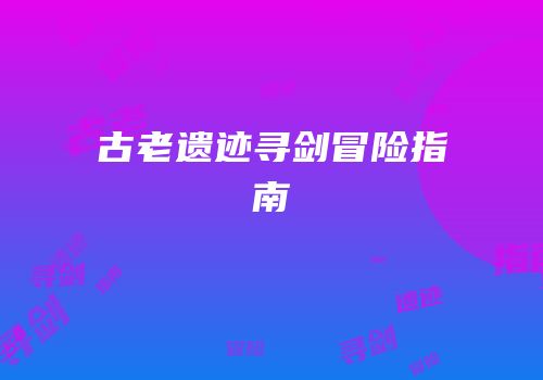古老遗迹寻剑冒险指南