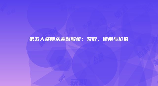 第五人格随从吉利解析：获取、使用与价值