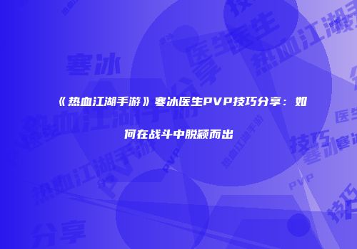 《热血江湖手游》寒冰医生PVP技巧分享：如何在战斗中脱颖而出