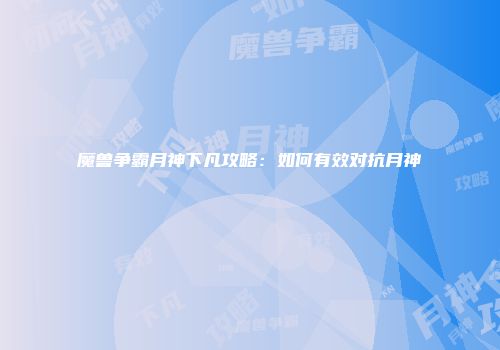 魔兽争霸月神下凡攻略：如何有效对抗月神