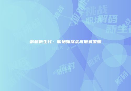 解码新生代：职场新挑战与应对策略