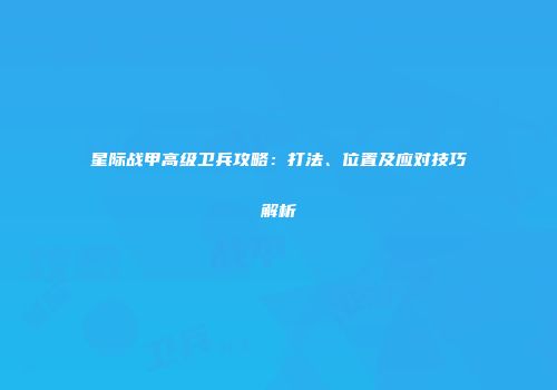 星际战甲高级卫兵攻略：打法、位置及应对技巧解析