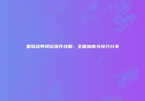 星际战甲段位提升攻略：全面指南与技巧分享