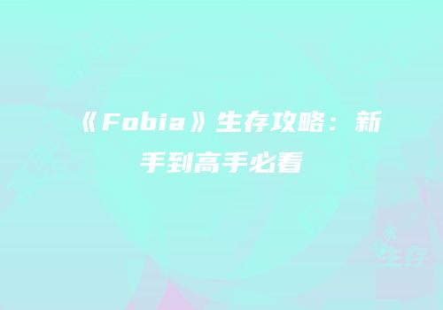 《Fobia》生存攻略：新手到高手必看