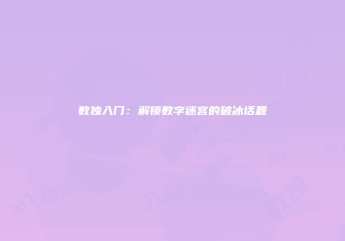 数独入门：解锁数字迷宫的破冰话题