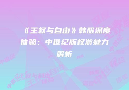 《王权与自由》韩服深度体验：中世纪版权游魅力解析