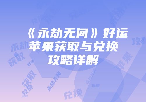 《永劫无间》好运苹果获取与兑换攻略详解