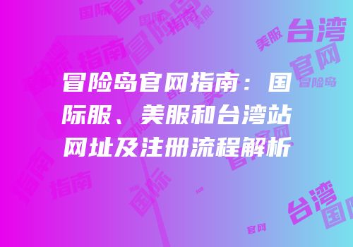 冒险岛官网指南：国际服、美服和台湾站网址及注册流程解析
