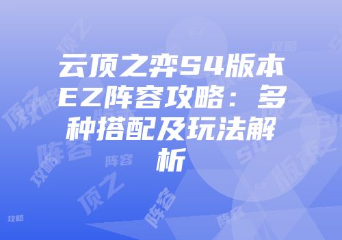 云顶之弈S4版本EZ阵容攻略：多种搭配及玩法解析