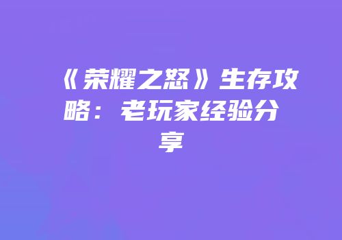 《荣耀之怒》生存攻略：老玩家经验分享