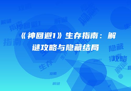 《神回避1》生存指南：解谜攻略与隐藏结局