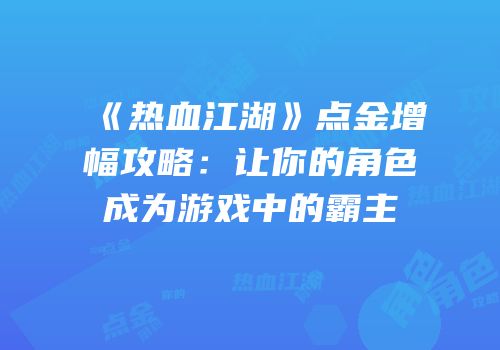 《热血江湖》点金增幅攻略:让你的角色成为游戏中的霸主