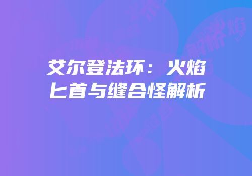 艾尔登法环：火焰匕首与缝合怪解析