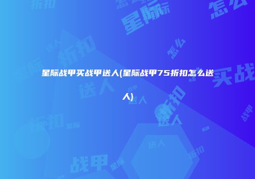 星际战甲买战甲送人(星际战甲75折扣怎么送人)