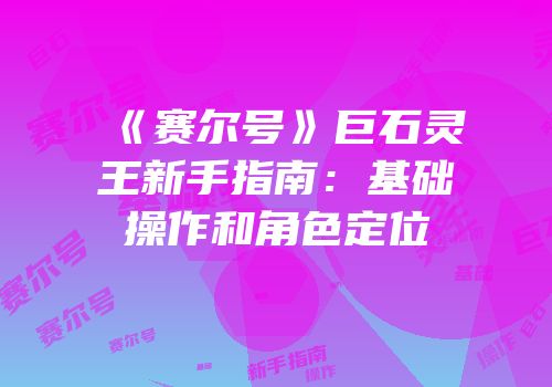 《赛尔号》巨石灵王新手指南：基础操作和角色定位