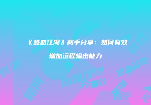《热血江湖》高手分享：如何有效增加远程输出能力