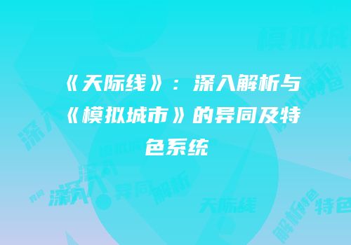 《天际线》：深入解析与《模拟城市》的异同及特色系统