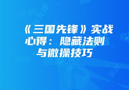 《三国先锋》实战心得：隐藏法则与微操技巧
