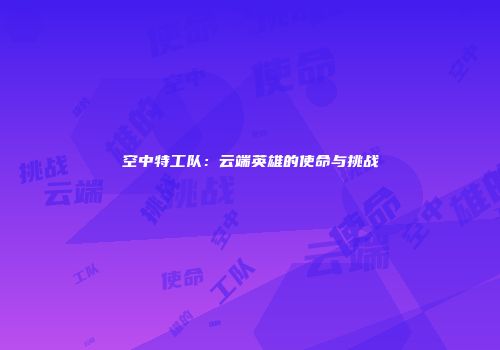 空中特工队：云端英雄的使命与挑战
