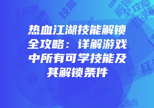 热血江湖技能解锁全攻略：详解游戏中所有可学技能及其解锁条件