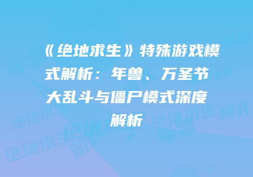 《绝地求生》特殊游戏模式解析：年兽、万圣节大乱斗与僵尸模式深度解析