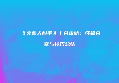 《火柴人射手》上分攻略：经验分享与技巧总结