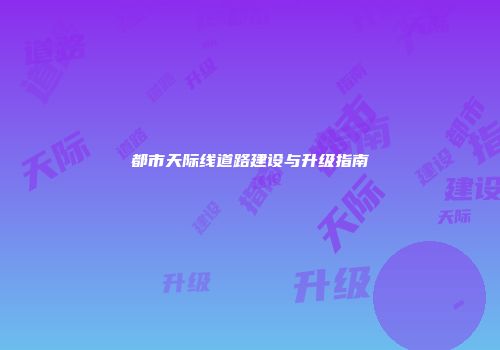 都市天际线道路建设与升级指南