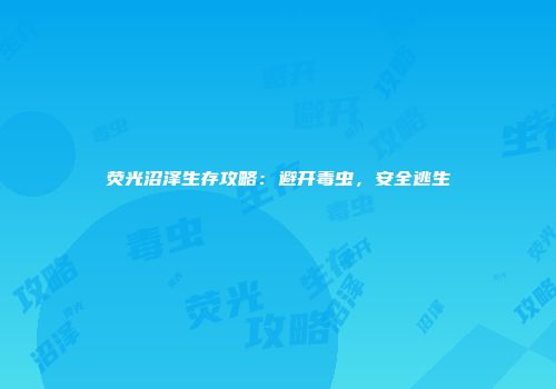 荧光沼泽生存攻略：避开毒虫，安全逃生