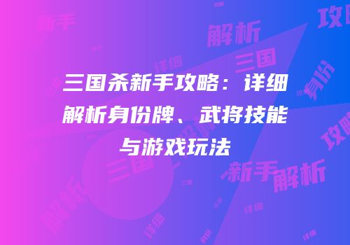 三国杀新手攻略：详细解析身份牌、武将技能与游戏玩法