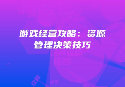 游戏经营攻略：资源管理决策技巧