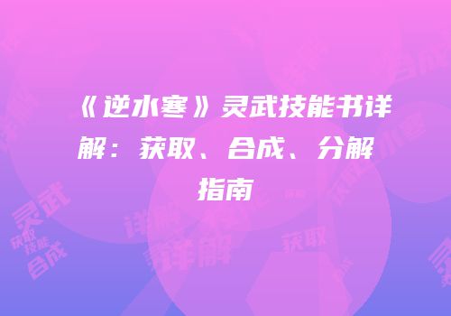 《逆水寒》灵武技能书详解：获取、合成、分解指南