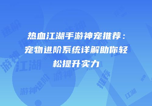 热血江湖手游神宠推荐：宠物进阶系统详解助你轻松提升实力