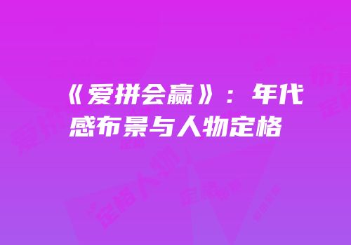 《爱拼会赢》：年代感布景与人物定格