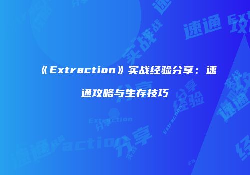 《Extraction》实战经验分享：速通攻略与生存技巧