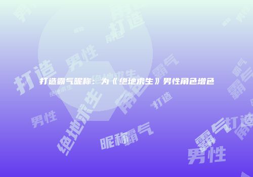 打造霸气昵称：为《绝地求生》男性角色增色