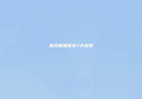末日废墟生存7大绝招