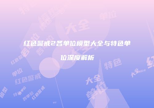 红色警戒2各单位模型大全与特色单位深度解析