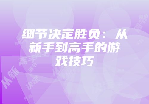 细节决定胜负：从新手到高手的游戏技巧