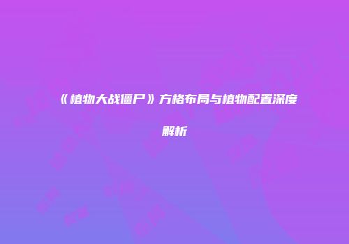 《植物大战僵尸》方格布局与植物配置深度解析
