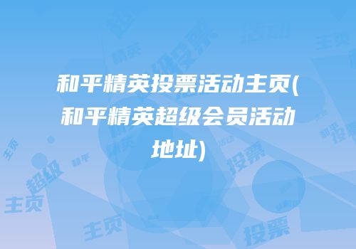 和平精英投票活动主页(和平精英超级会员活动地址)