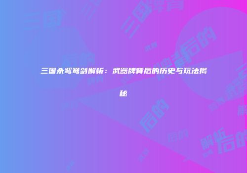 三国杀鸳鸯剑解析：武器牌背后的历史与玩法揭秘