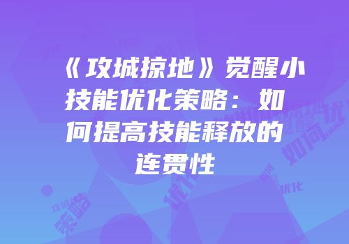 《攻城掠地》觉醒小技能优化策略：如何提高技能释放的连贯性