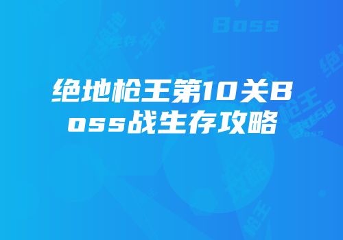 绝地枪王第10关Boss战生存攻略