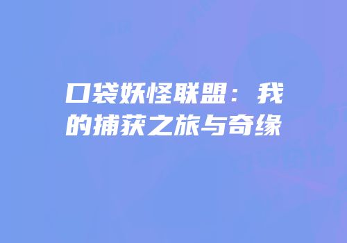 口袋妖怪联盟：我的捕获之旅与奇缘