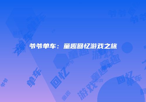 爷爷单车：童趣回忆游戏之旅