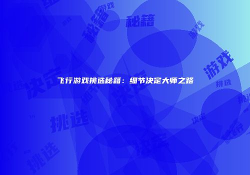飞行游戏挑选秘籍：细节决定大师之路