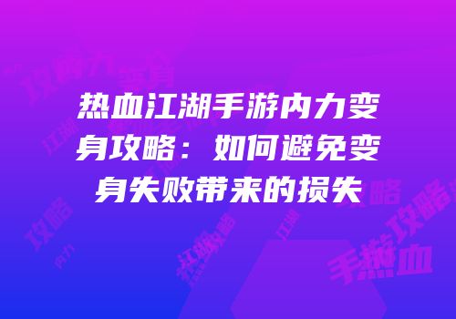热血江湖手游内力变身攻略:如何避免变身失败带来的损失