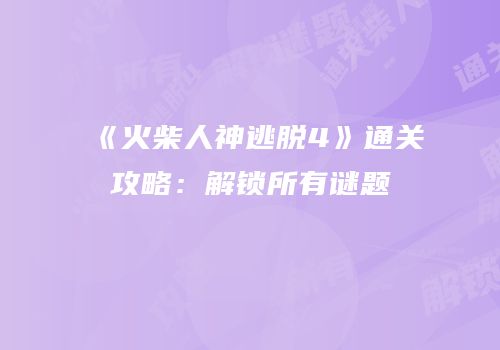 《火柴人神逃脱4》通关攻略：解锁所有谜题