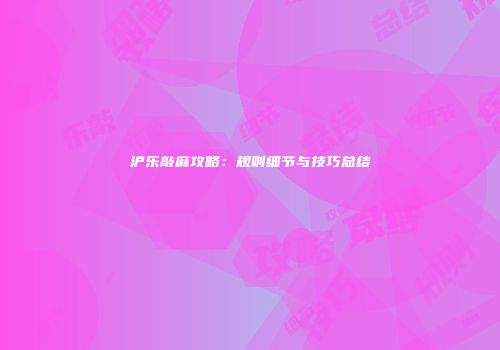沪乐敲麻攻略：规则细节与技巧总结