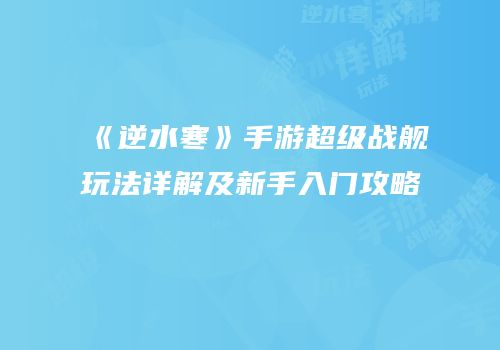 《逆水寒》手游超级战舰玩法详解及新手入门攻略